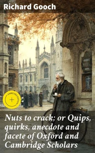 Nuts to crack; or Quips, quirks, anecdote and facete of Oxford and Cambridge Scholars