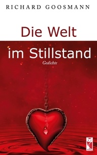Richard Goosmann - Die Welt im Stillstand - Gedichte.