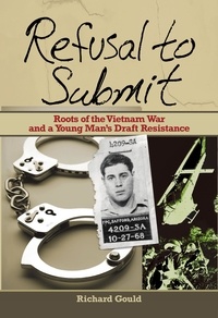  Richard Gould - Refusal to Submit: Roots of the Vietnam War and a Young Man's Draft Resistance.