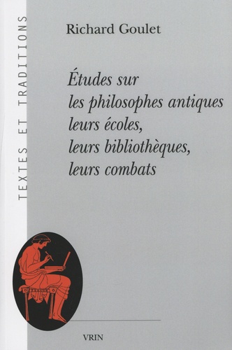 Richard Goulet - Etudes sur les philosophes antiques : leurs écoles, leurs bibliothèques, leurs combats.