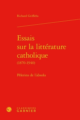Essais sur la littérature catholique (1870-1940). Pèlerins de l'absolu