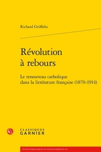 Richard Griffiths - Révolution à rebours - Le renouveau catholique dans la littérature française (1870-1914).