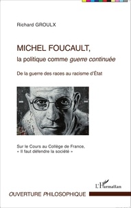 Richard Groulx - Michel Foucault, la politique comme guerre continuée - De la guerre des races au racisme d'Etat (Sur le Cours au Collège de France, "Il faut défendre la société").