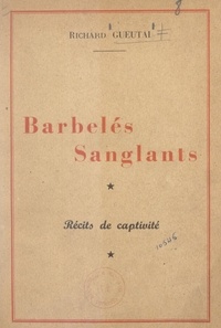 Richard Gueutal - Barbelés sanglants - Récits de captivité.