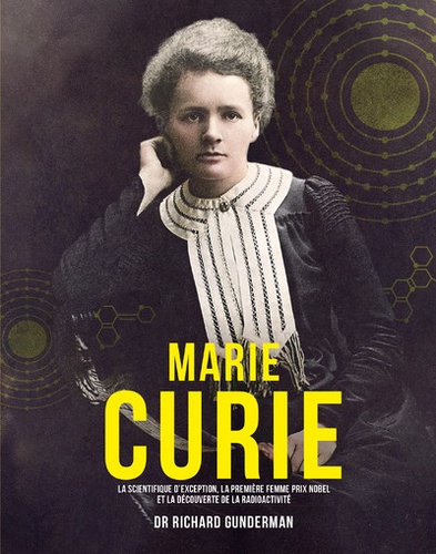 Marie Curie. La scientifique d'exception, la première femme prix Nobel et la découverte de la radioactivité