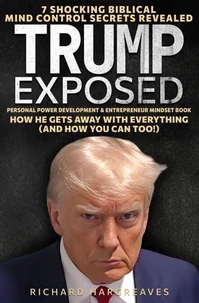 Trump Exposed - 7 Shocking Biblical Mind Control Secrets Revealed - How He Gets Away With Everything (And How You Can Too!) - Personal Power Development &amp; Entrepreneur Mindset Book