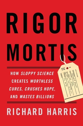 Rigor Mortis. How Sloppy Science Creates Worthless Cures, Crushes Hope, and Wastes Billions