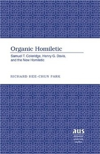 Richard hee- chun Park - Organic Homiletic - Samuel T. Coleridge, Henry G. Davis, and the New Homiletic.
