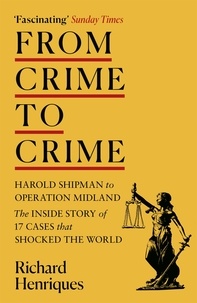 Richard Henriques - From Crime to Crime - Harold Shipman to Operation Midland - 17 cases that shocked the world.