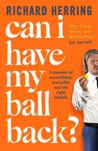 Richard Herring - Can I Have My Ball Back? - A memoir of masculinity, mortality and my right testicle from the British comedian.