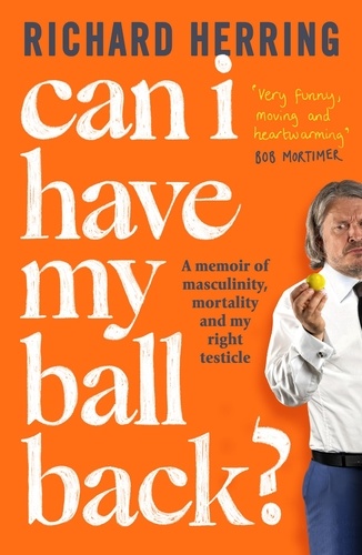 Can I Have My Ball Back?. A memoir of masculinity, mortality and my right testicle from the British comedian
