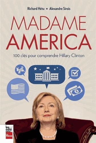 Richard Hétu et Alexandre Sirois - Madame America - 100 clés pour comprendre Hillary Clinton.