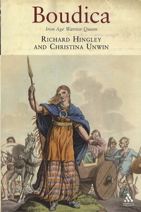 Richard Hingley et Christina Unwin - Boudica - Iron Age Warrior Queen.