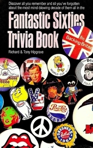  Richard Hipgrave et  Tony Hipgrave - Fantastic Sixties Trivia Book: Everything You Should Have Remembered Or Need To Know About The 1960s.