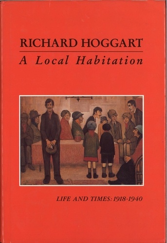 Richard Hoggart - A Local Habitation - Life and Times, Volume One 1918-40.