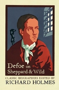 Richard Holmes et Daniel Defoe - Defoe on Sheppard and Wild - The True and Genuine Account of the Life and Actions of the Late Jonathan Wild by Daniel Defoe.