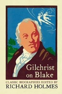 Richard Holmes et Alexander Gilchrist - Gilchrist on Blake - The Life of William Blake by Alexander Gilchrist.