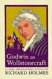 Richard Holmes et William Godwin - Godwin on Wollstonecraft - The Life of Mary Wollstonecraft by William Godwin.