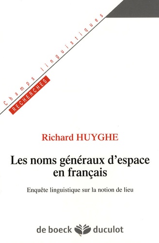 Richard Huyghe - Les noms généraux d'espace en français - Enquête linguistique sur la notion de lieu.