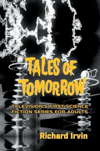  Richard Irvin - Tales of Tomorrow: Television’s First Science Fiction Series for Adults.