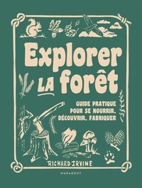 Richard Irvine - Explorer la forêt - Guide pratique pour se nourrir, découvrir, fabriquer.