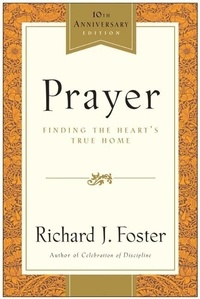 Richard J. Foster - Prayer - 10th Anniversary Edition - Finding the Heart's True Home.