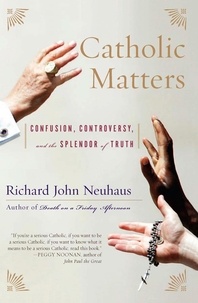 Richard John Neuhaus - Catholic Matters - Confusion, Controversy, and the Splendor of Truth.