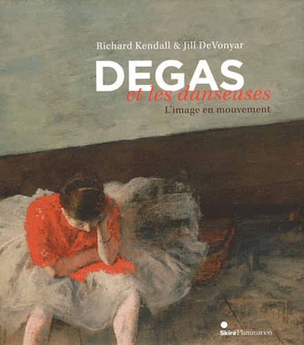 Richard Kendall et Jill Devonyar - Degas et les danseuses - L'image en mouvement.