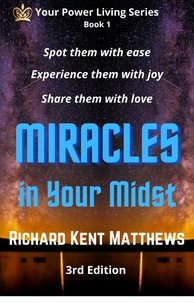  Richard Kent Matthews - Miracles in Your Midst - 3rd Edition - Spot Them with Ease, Experience  Them with Joy, Share Them with Love.