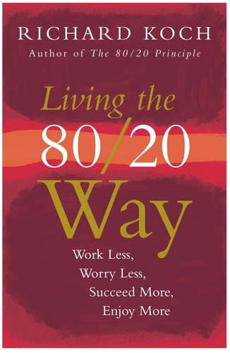 Living the 80/20 Way. Work Less, Worry Less, Succeed More, Enjoy More - Use The 80/20 Principle to invest and save money, improve relationships and become happier