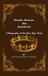  Richard Kofi Armah - Kwaku Ananse the Antichrist- A Biography of the New Age King.