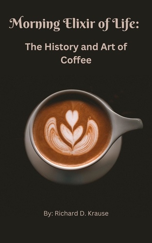  Richard Krause - The Morning Elixir of Life: The History and Art of Coffee.