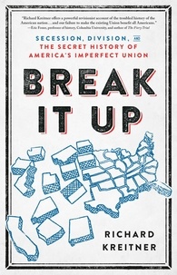 Richard Kreitner - Break It Up - Secession, Division, and the Secret History of America's Imperfect Union.