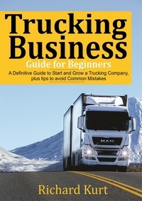  Richard Kurt - Trucking Business  Guide for Beginners: A Definitive Guide to Start and Grow a Trucking Company plus tips to Avoid Common Mistakes.