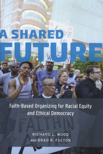 Richard-L Wood et Brad-R Fulton - A Shared Future - Faith-Based Organizing for Racial Equity and Ethical Democraty.
