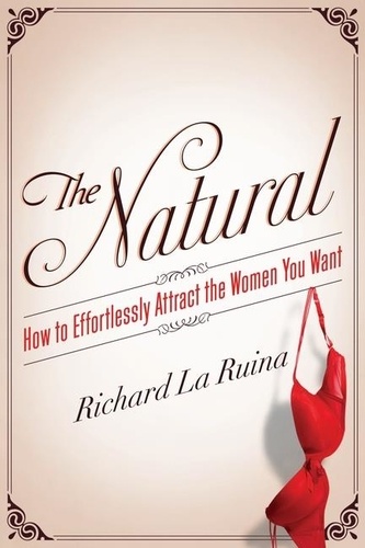 Richard La Ruina - The Natural - How to Effortlessly Attract the Women You Want.