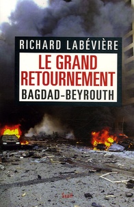 Richard Labévière - Le grand retournement - Bagdad-Beyrouth.