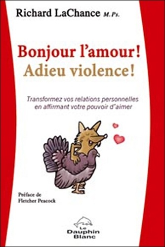 Richard LaChance - Bonjour l'amour ! Adieu violence ! - Transformez vos relations personnelles en affirmant votre pouvoir d'aimer.
