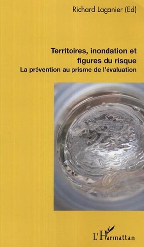 Richard Laganier - Territoires, inondation et figures du risques. - La prévention au prisme de l'évaluation.