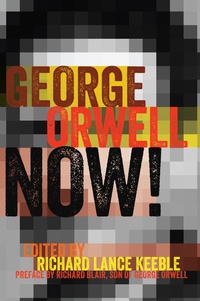 Richard lance Keeble - George Orwell Now! - Preface by Richard Blair, Son of George Orwell.