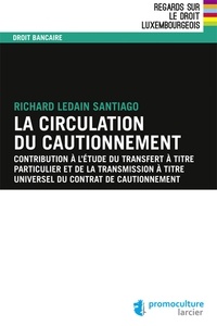 Richard Ledain Santiago - La circulation du cautionnement - Contribution à l'étude du transfert à titre particulier et de la transmission à titre universel du contrat de cautionnement.