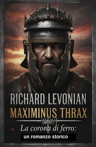 Maximinus Thrax - La corona di ferro: un romanzo storico
