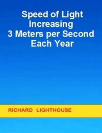  Richard Lighthouse - Speed of Light Increasing 3 Meters per Second Each Year.