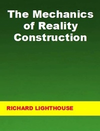  Richard Lighthouse - The Mechanics of Reality Construction.