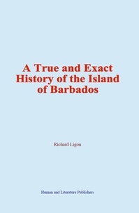 Richard Ligon - A True and Exact History of the Island of Barbados.