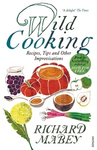 Richard Mabey - Wild Cooking - Recipes, Tips and Other Improvisations in the Kitchen.