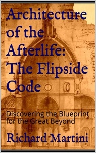  Richard Martini - Architecture of the Afterlife: The Flipside Code.