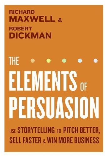 Richard Maxwell et Robert Dickman - The Elements of Persuasion - The Five Key Elements of Stories that Se.