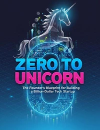 Zero to Unicorn: The Founder's Blueprint for Building a Billion-Dollar Tech Startup