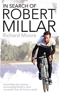Richard Moore - In Search of Robert Millar - Unravelling the Mystery Surrounding Britain’s Most Successful Tour de France Cyclist.